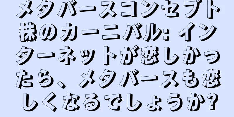メタバースコンセプト株のカーニバル: インターネットが恋しかったら、メタバースも恋しくなるでしょうか?
