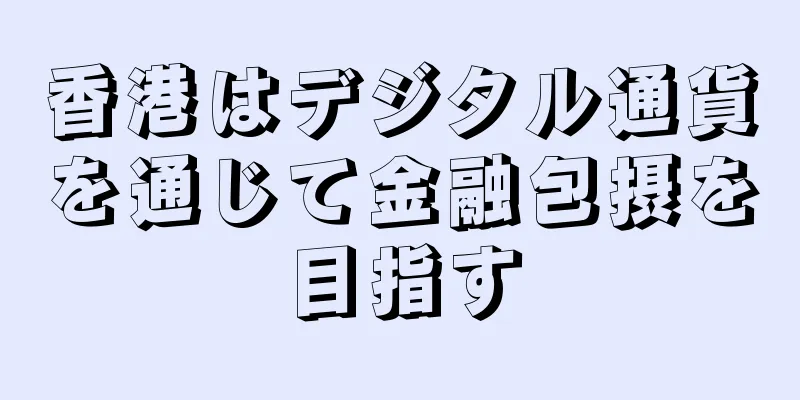 香港はデジタル通貨を通じて金融包摂を目指す
