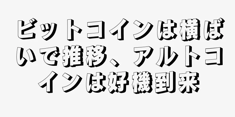 ビットコインは横ばいで推移、アルトコインは好機到来