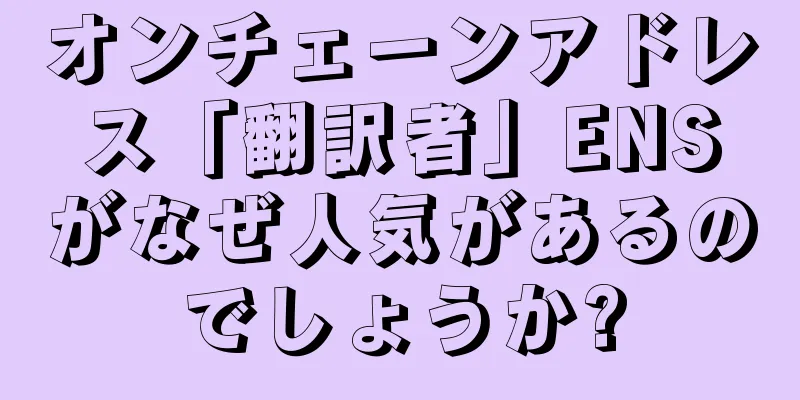 オンチェーンアドレス「翻訳者」ENSがなぜ人気があるのでしょうか?