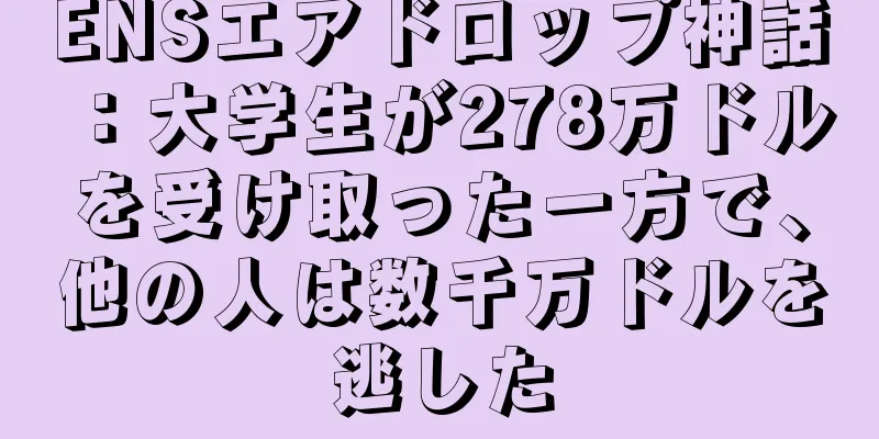 ENSエアドロップ神話：大学生が278万ドルを受け取った一方で、他の人は数千万ドルを逃した
