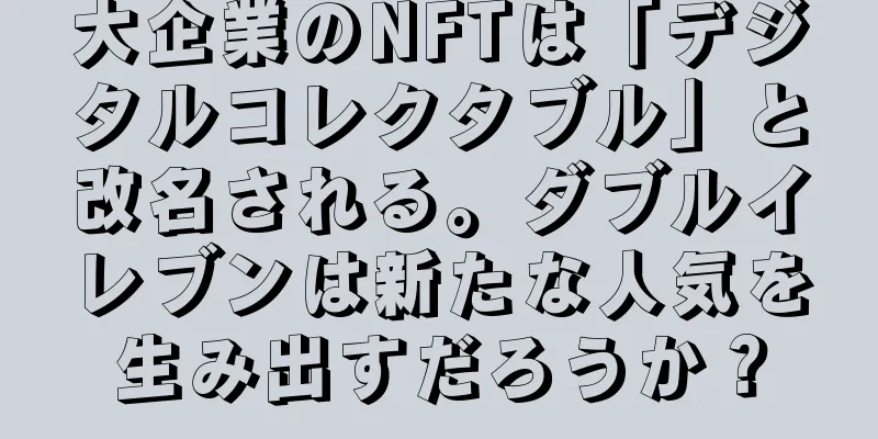 大企業のNFTは「デジタルコレクタブル」と改名される。ダブルイレブンは新たな人気を生み出すだろうか？