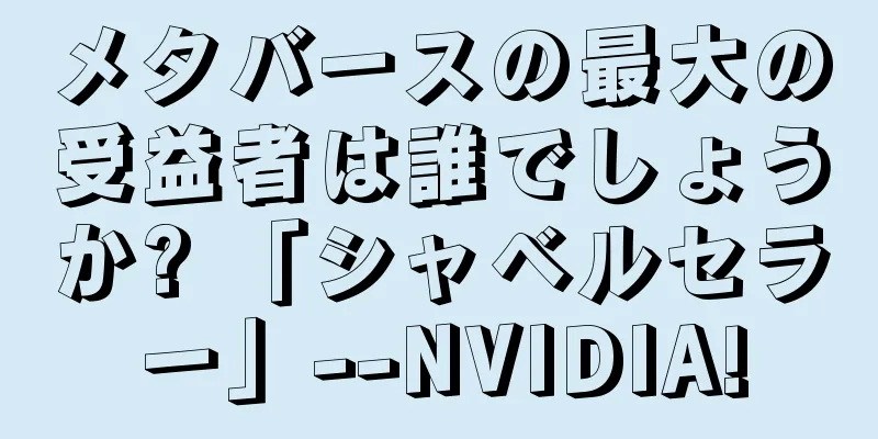 メタバースの最大の受益者は誰でしょうか? 「シャベルセラー」--NVIDIA!