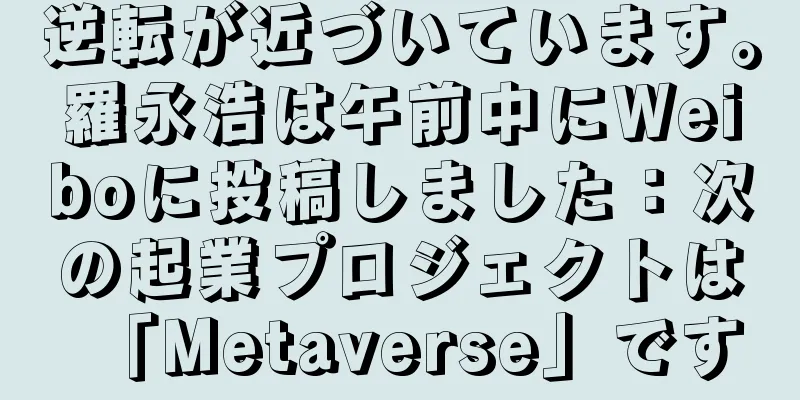 逆転が近づいています。羅永浩は午前中にWeiboに投稿しました：次の起業プロジェクトは「Metaverse」です