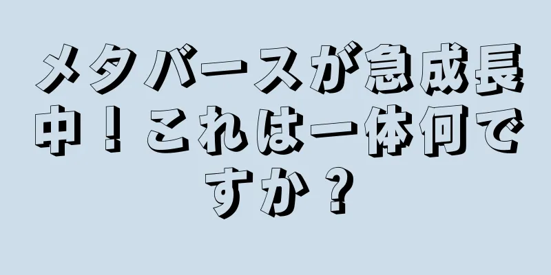 メタバースが急成長中！これは一体何ですか？