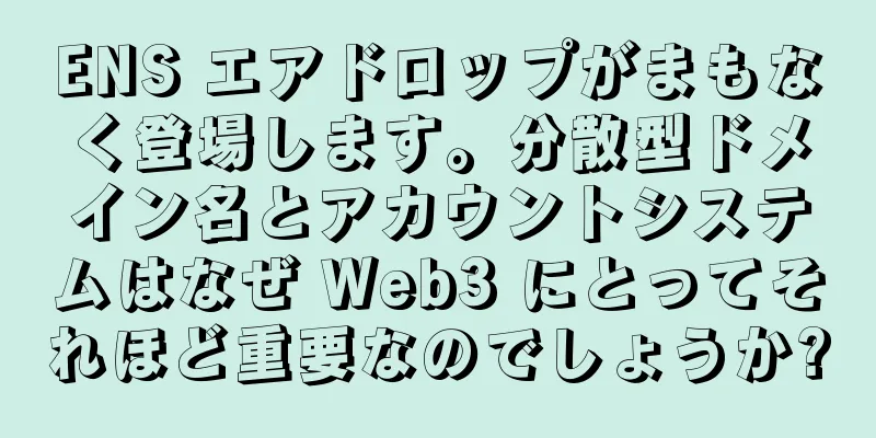 ENS エアドロップがまもなく登場します。分散型ドメイン名とアカウントシステムはなぜ Web3 にとってそれほど重要なのでしょうか?
