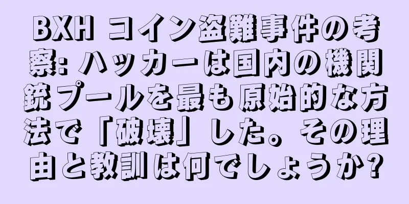 BXH コイン盗難事件の考察: ハッカーは国内の機関銃プールを最も原始的な方法で「破壊」した。その理由と教訓は何でしょうか?