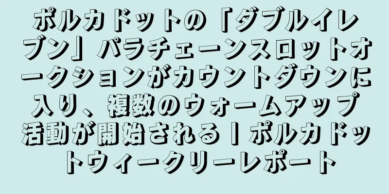 ポルカドットの「ダブルイレブン」パラチェーンスロットオークションがカウントダウンに入り、複数のウォームアップ活動が開始される丨ポルカドットウィークリーレポート