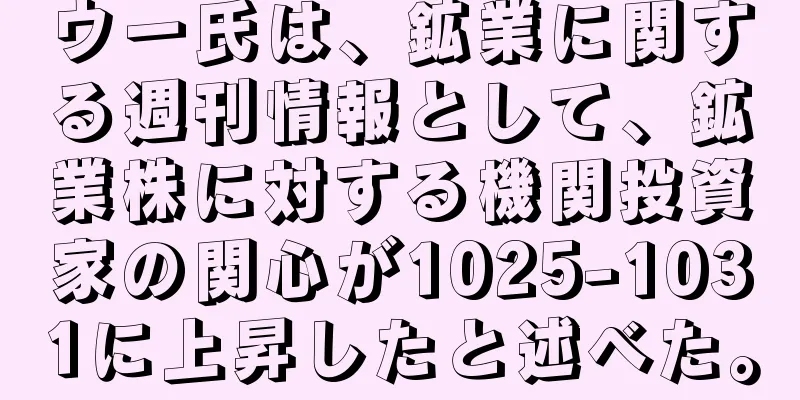 ウー氏は、鉱業に関する週刊情報として、鉱業株に対する機関投資家の関心が1025-1031に上昇したと述べた。