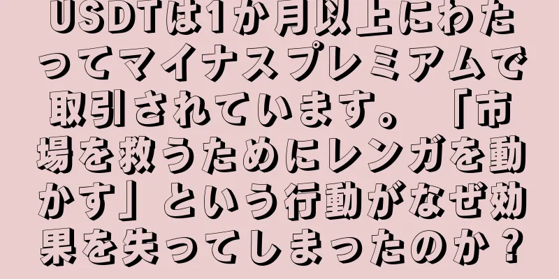 USDTは1か月以上にわたってマイナスプレミアムで取引されています。 「市場を救うためにレンガを動かす」という行動がなぜ効果を失ってしまったのか？
