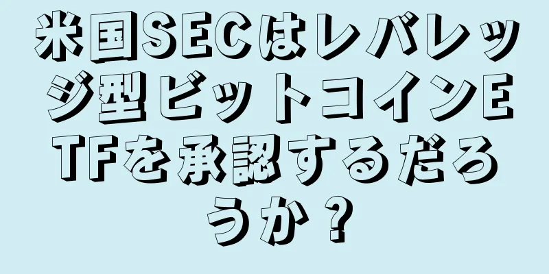 米国SECはレバレッジ型ビットコインETFを承認するだろうか？