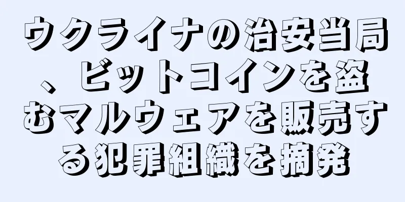ウクライナの治安当局、ビットコインを盗むマルウェアを販売する犯罪組織を摘発