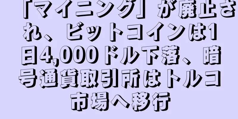 「マイニング」が廃止され、ビットコインは1日4,000ドル下落、暗号通貨取引所はトルコ市場へ移行
