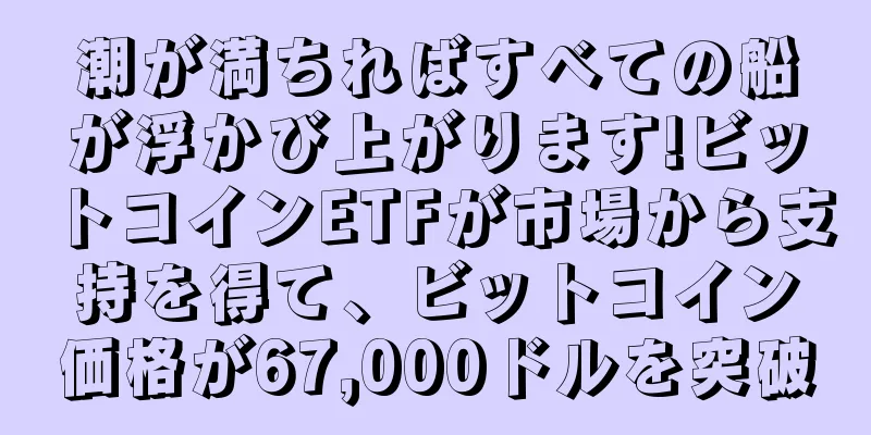 潮が満ちればすべての船が浮かび上がります!ビットコインETFが市場から支持を得て、ビットコイン価格が67,000ドルを突破