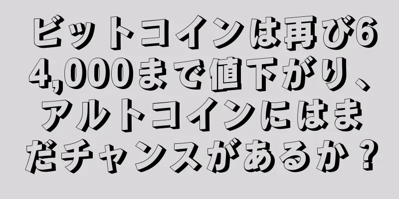 ビットコインは再び64,000まで値下がり、アルトコインにはまだチャンスがあるか？
