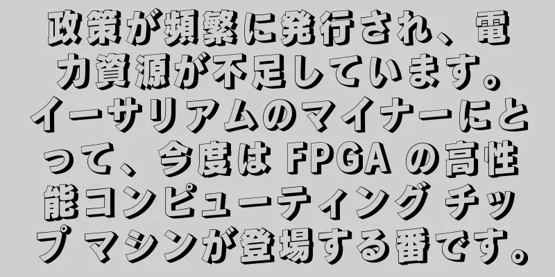 政策が頻繁に発行され、電力資源が不足しています。イーサリアムのマイナーにとって、今度は FPGA の高性能コンピューティング チップ マシンが登場する番です。