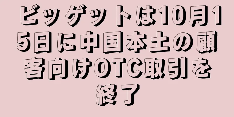 ビッゲットは10月15日に中国本土の顧客向けOTC取引を終了