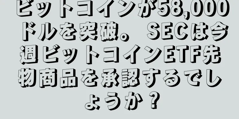 ビットコインが58,000ドルを突破。 SECは今週ビットコインETF先物商品を承認するでしょうか？