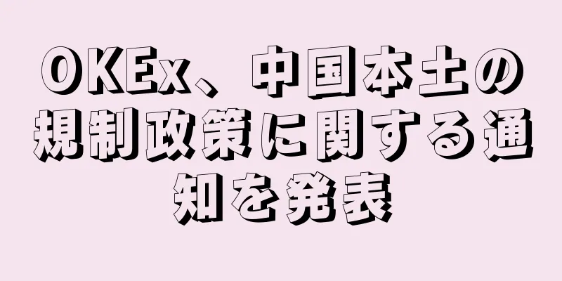 OKEx、中国本土の規制政策に関する通知を発表