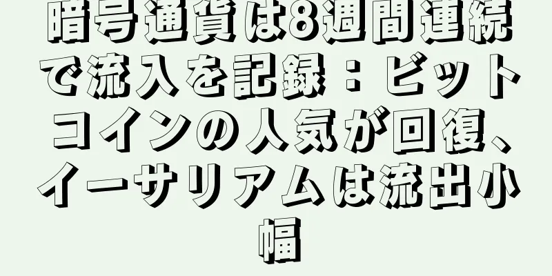 暗号通貨は8週間連続で流入を記録：ビットコインの人気が回復、イーサリアムは流出小幅
