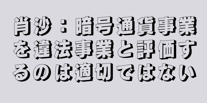 肖沙：暗号通貨事業を違法事業と評価するのは適切ではない