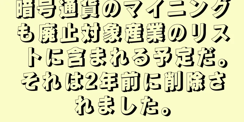 暗号通貨のマイニングも廃止対象産業のリストに含まれる予定だ。それは2年前に削除されました。