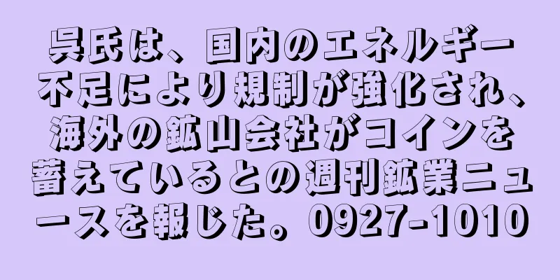 呉氏は、国内のエネルギー不足により規制が強化され、海外の鉱山会社がコインを蓄えているとの週刊鉱業ニュースを報じた。0927-1010