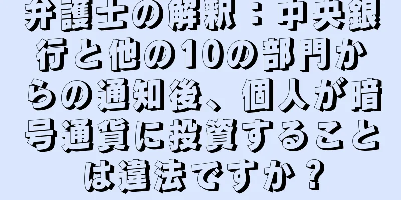 弁護士の解釈：中央銀行と他の10の部門からの通知後、個人が暗号通貨に投資することは違法ですか？