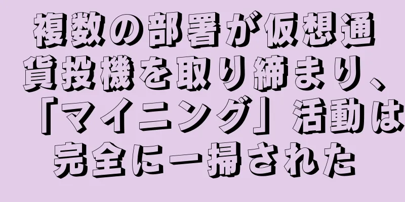 複数の部署が仮想通貨投機を取り締まり、「マイニング」活動は完全に一掃された