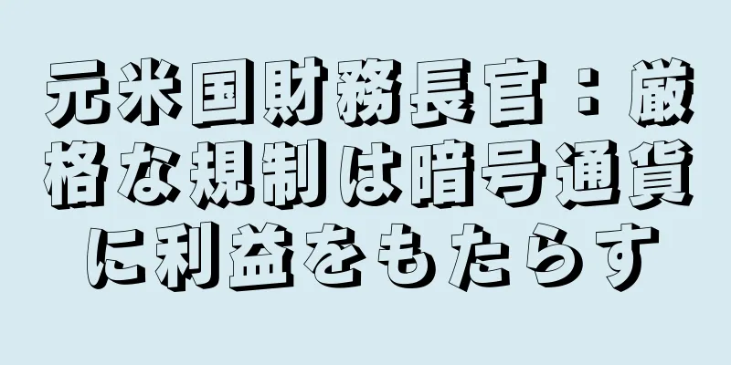元米国財務長官：厳格な規制は暗号通貨に利益をもたらす