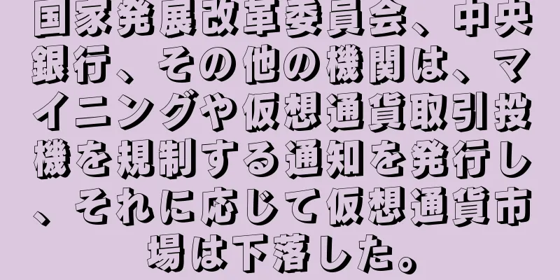 国家発展改革委員会、中央銀行、その他の機関は、マイニングや仮想通貨取引投機を規制する通知を発行し、それに応じて仮想通貨市場は下落した。