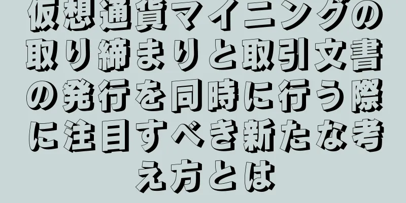 仮想通貨マイニングの取り締まりと取引文書の発行を同時に行う際に注目すべき新たな考え方とは
