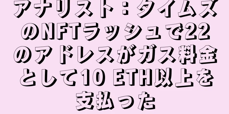 アナリスト：タイムズのNFTラッシュで22のアドレスがガス料金として10 ETH以上を支払った