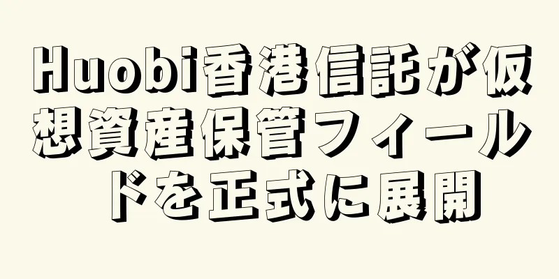 Huobi香港信託が仮想資産保管フィールドを正式に展開