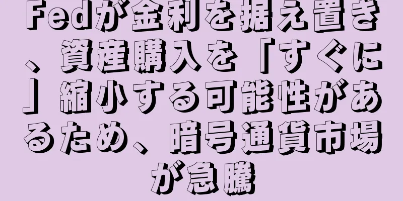 Fedが金利を据え置き、資産購入を「すぐに」縮小する可能性があるため、暗号通貨市場が急騰