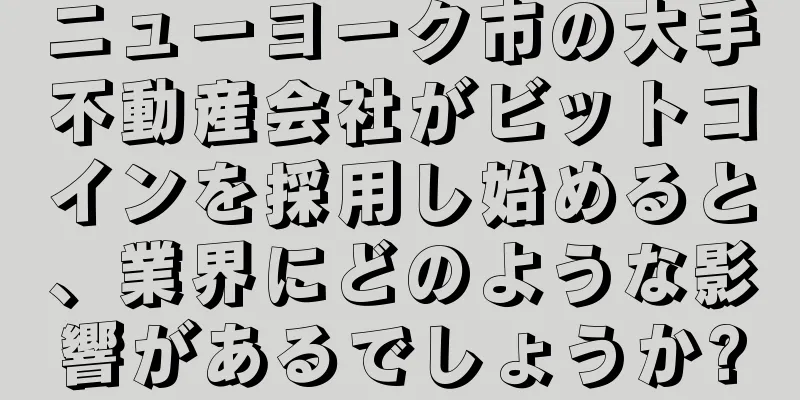 ニューヨーク市の大手不動産会社がビットコインを採用し始めると、業界にどのような影響があるでしょうか?