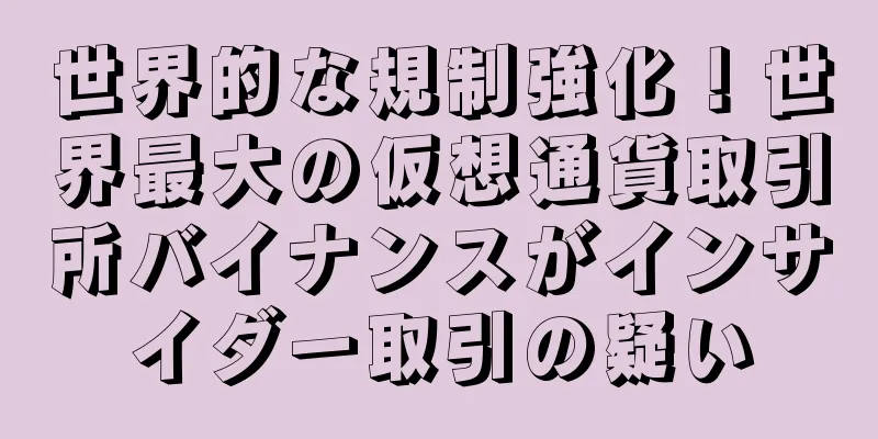 世界的な規制強化！世界最大の仮想通貨取引所バイナンスがインサイダー取引の疑い