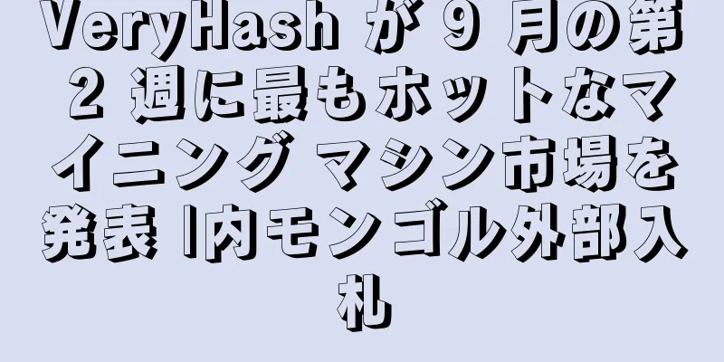 VeryHash が 9 月の第 2 週に最もホットなマイニング マシン市場を発表 |内モンゴル外部入札