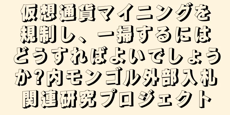 仮想通貨マイニングを規制し、一掃するにはどうすればよいでしょうか?内モンゴル外部入札関連研究プロジェクト