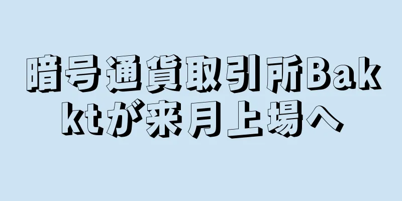 暗号通貨取引所Bakktが来月上場へ