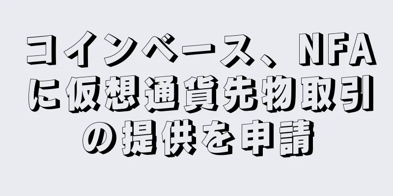 コインベース、NFAに仮想通貨先物取引の提供を申請