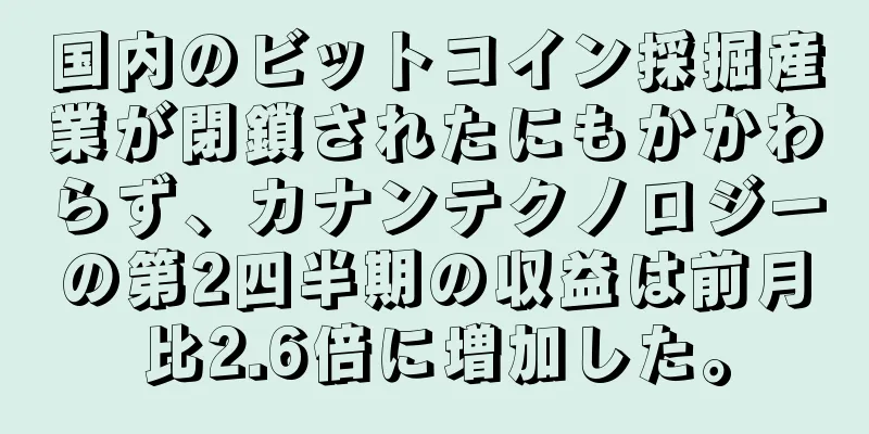 国内のビットコイン採掘産業が閉鎖されたにもかかわらず、カナンテクノロジーの第2四半期の収益は前月比2.6倍に増加した。
