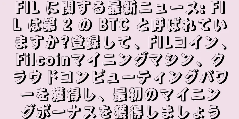 FIL に関する最新ニュース: FIL は第 2 の BTC と呼ばれていますか?登録して、FILコイン、Filcoinマイニングマシン、クラウドコンピューティングパワーを獲得し、最初のマイニングボーナスを獲得しましょう