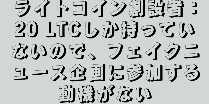 ライトコイン創設者：20 LTCしか持っていないので、フェイクニュース企画に参加する動機がない