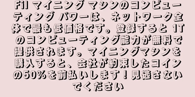 Fil マイニング マシンのコンピューティング パワーは、ネットワーク全体で最も低価格です。登録すると 1T のコンピューティング能力が無料で提供されます。マイニングマシンを購入すると、会社が約束したコインの50％を前払いします！見逃さないでください