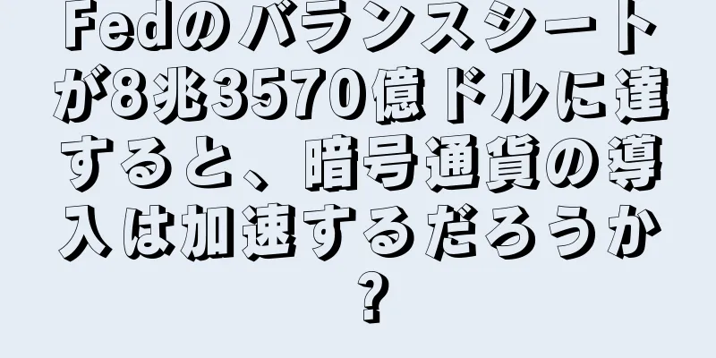 Fedのバランスシートが8兆3570億ドルに達すると、暗号通貨の導入は加速するだろうか？