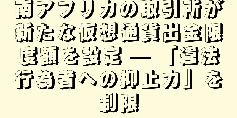 南アフリカの取引所が新たな仮想通貨出金限度額を設定 — 「違法行為者への抑止力」を制限