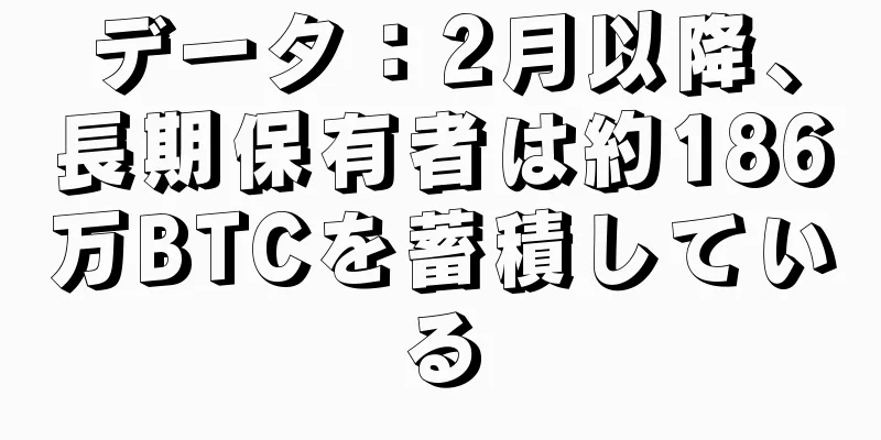 データ：2月以降、長期保有者は約186万BTCを蓄積している