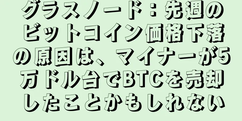 グラスノード：先週のビットコイン価格下落の原因は、マイナーが5万ドル台でBTCを売却したことかもしれない