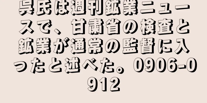 呉氏は週刊鉱業ニュースで、甘粛省の検査と鉱業が通常の監督に入ったと述べた。0906-0912